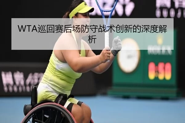 WTA巡回赛后场防守战术创新的深度解析