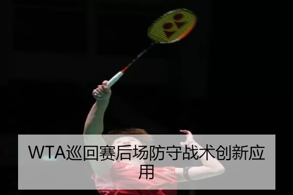 WTA巡回赛后场防守战术创新应用