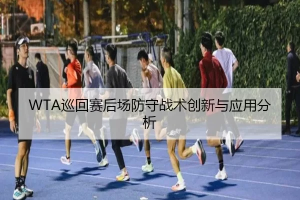 WTA巡回赛后场防守战术创新与应用分析