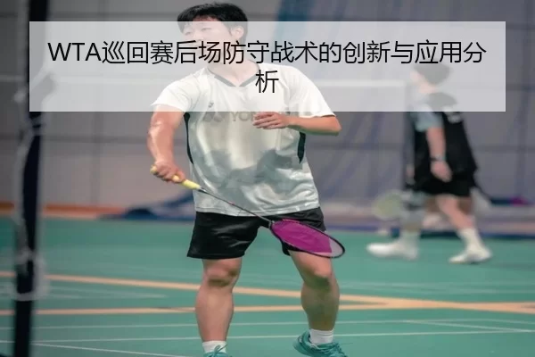 WTA巡回赛后场防守战术的创新与应用分析