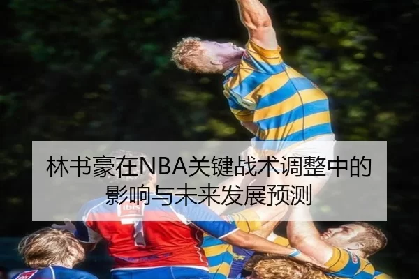 林书豪在NBA关键战术调整中的影响与未来发展预测