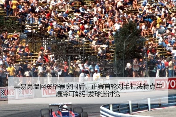 吴易昺温网资格赛突围后，正赛首轮对手打法特点与爆冷可能引发球迷讨论